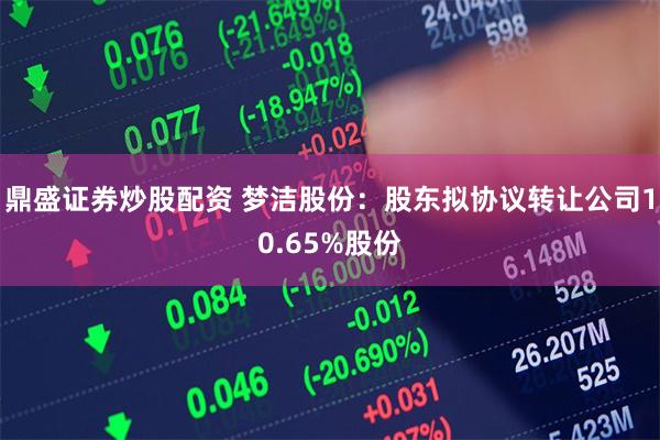 鼎盛证券炒股配资 梦洁股份：股东拟协议转让公司10.65%股份