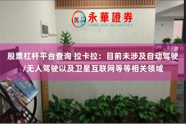 股票杠杆平台查询 拉卡拉：目前未涉及自动驾驶/无人驾驶以及卫星互联网等等相关领域