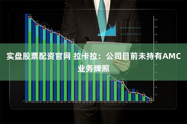 实盘股票配资官网 拉卡拉：公司目前未持有AMC业务牌照