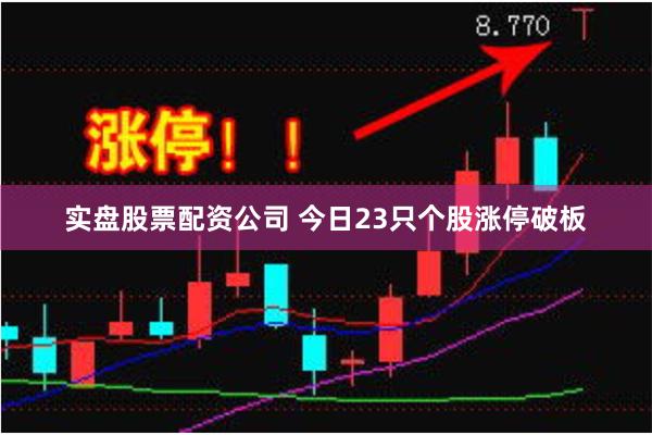 实盘股票配资公司 今日23只个股涨停破板